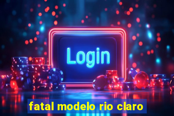 fatal modelo rio claro